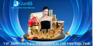 VIP Jun88 - Đa Dạng Đặc Quyền Cho Hội Viên Thân Thiết